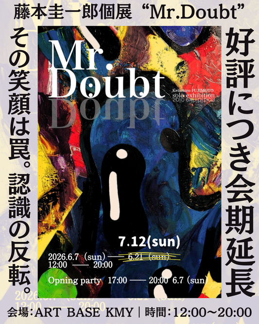 藤本圭一郎 個展「Mr. Doubt」会期延長のお知らせ